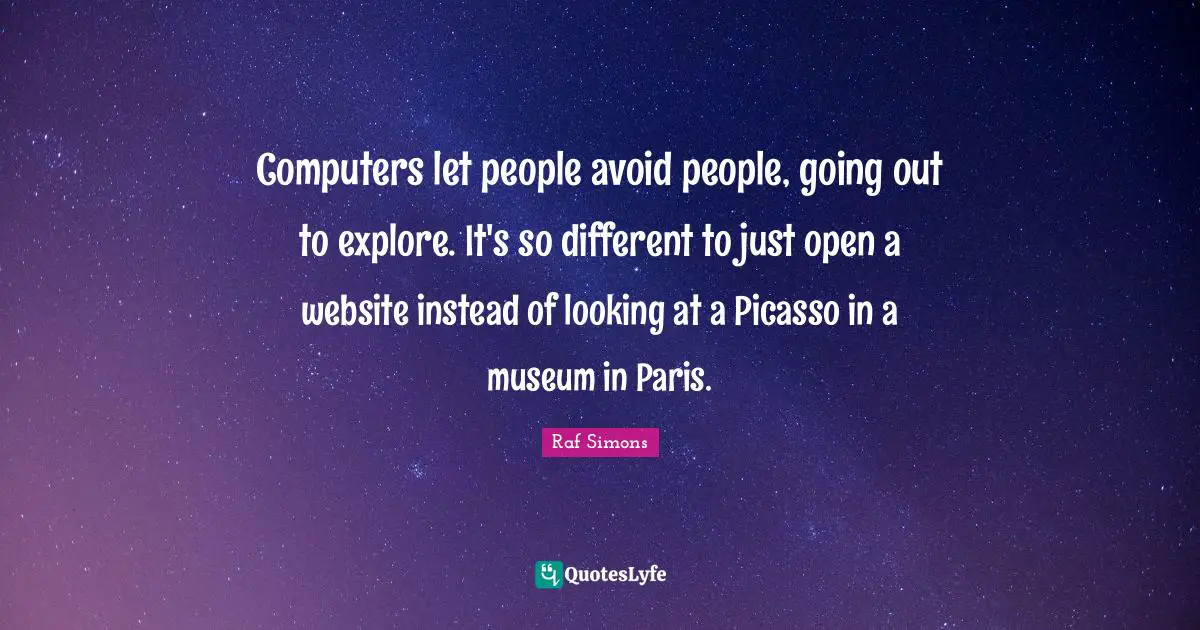 Computers let people avoid people, going out to explore. It's so diffe ...