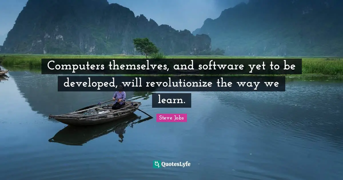 Computers themselves, and software yet to be developed, will revolutionize the way we learn.