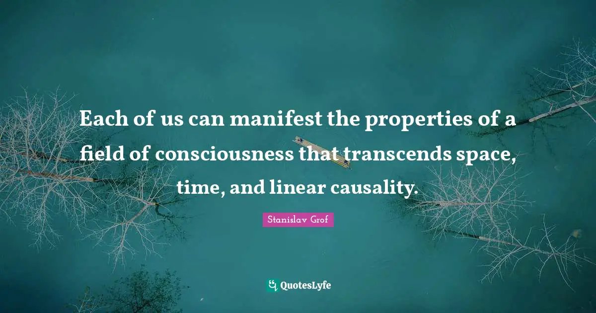 Each of us can manifest the properties of a field of consciousness that transcends space, time, and linear causality.