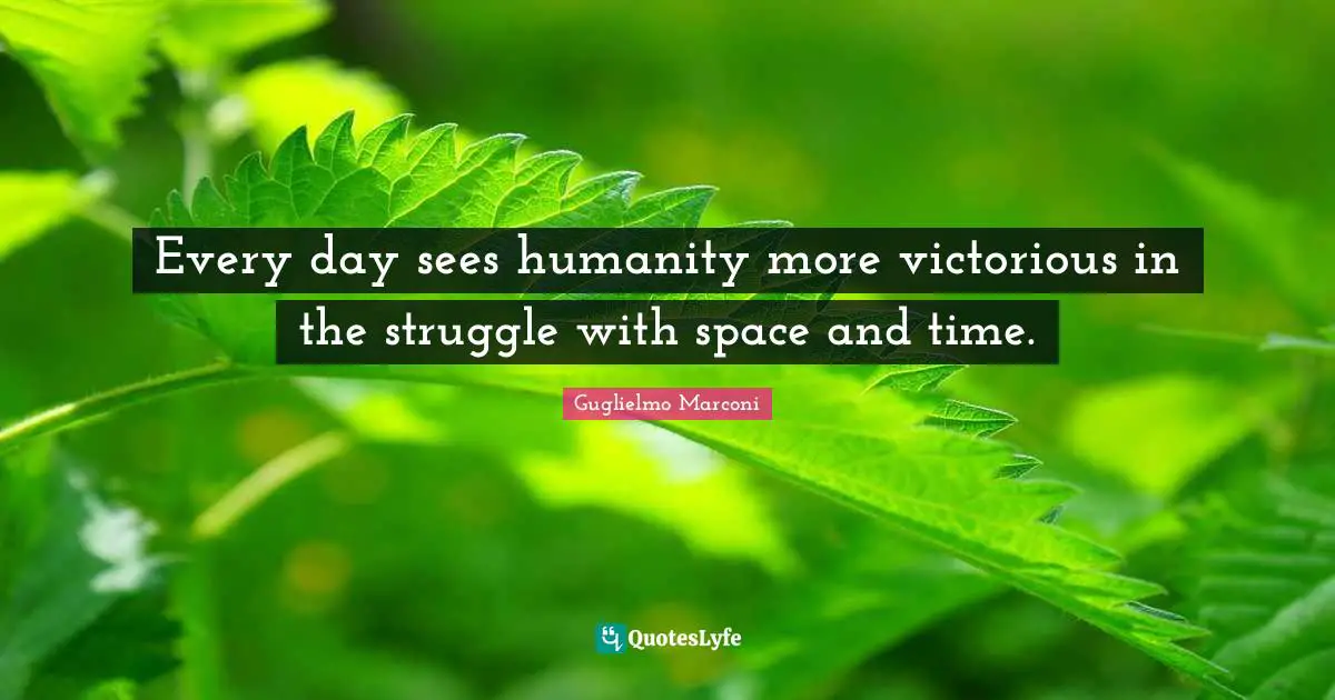 Every day sees humanity more victorious in the struggle with space and time.