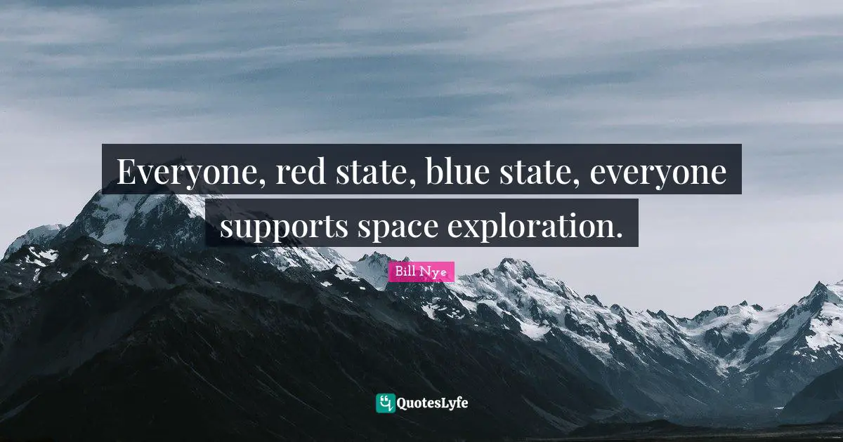 Everyone, red state, blue state, everyone supports space exploration.