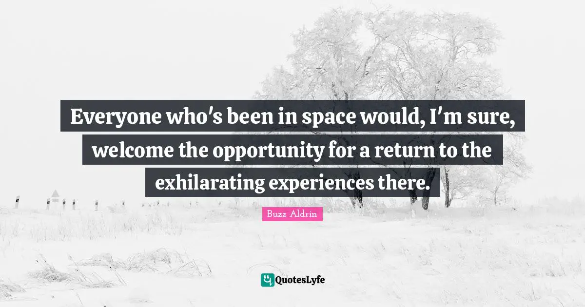 Everyone who's been in space would, I'm sure, welcome the opportunity for a return to the exhilarating experiences there.