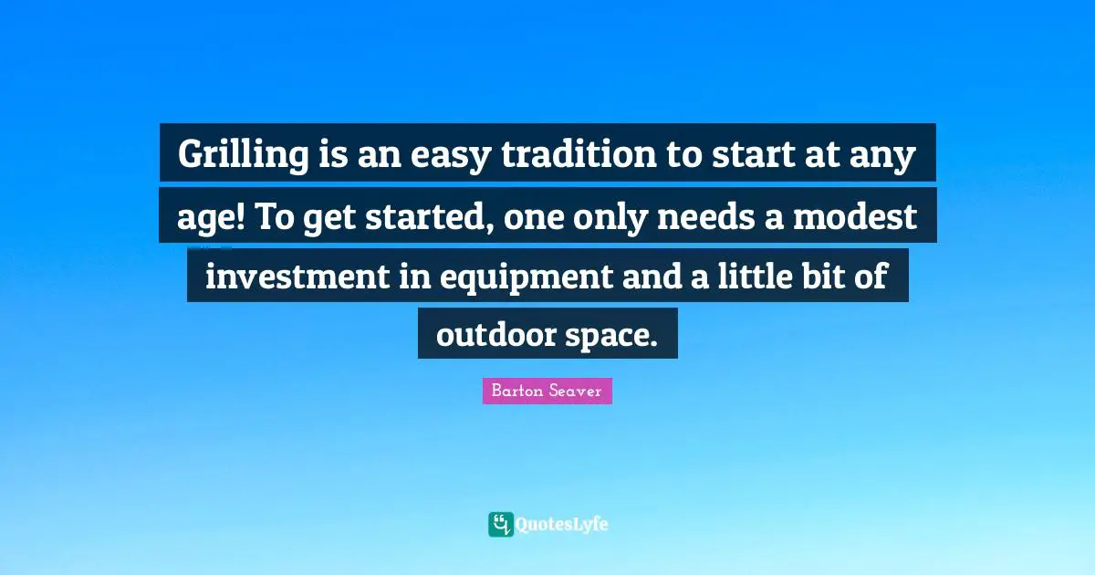Grilling is an easy tradition to start at any age! To get started, one only needs a modest investment in equipment and a little bit of outdoor space.