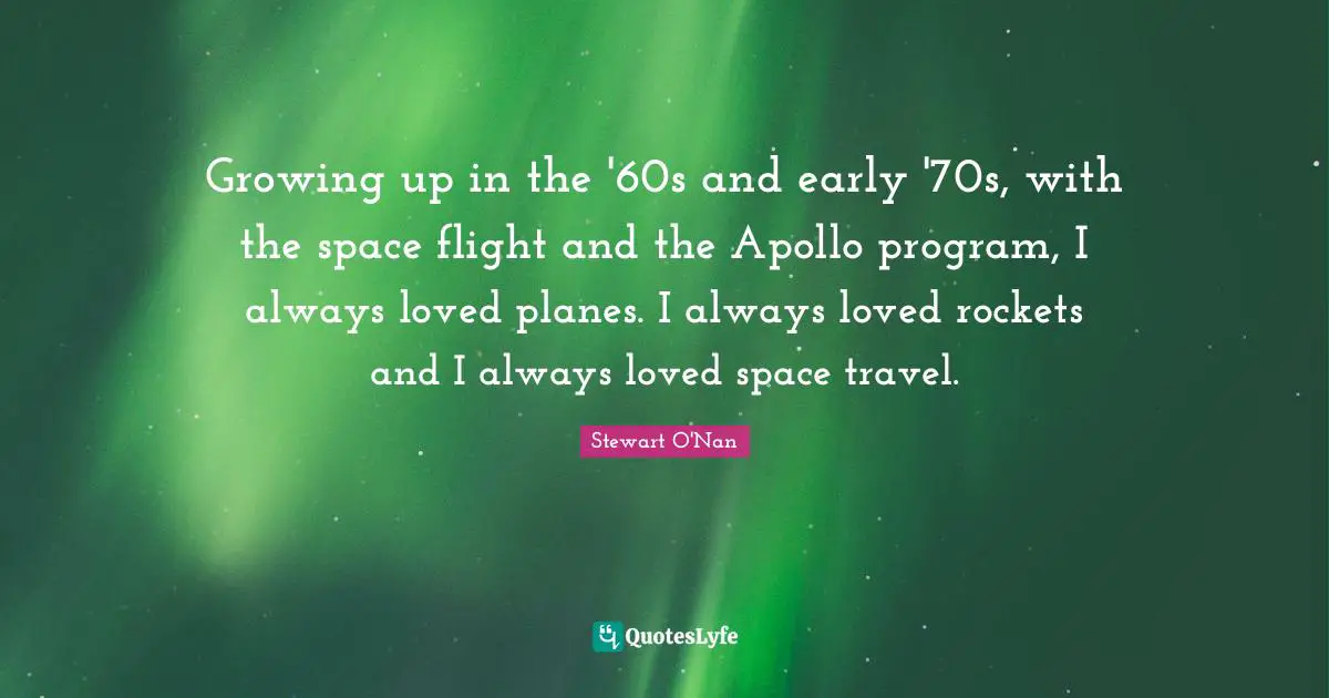 Growing up in the '60s and early '70s, with the space flight and the Apollo program, I always loved planes. I always loved rockets and I always loved space travel.
