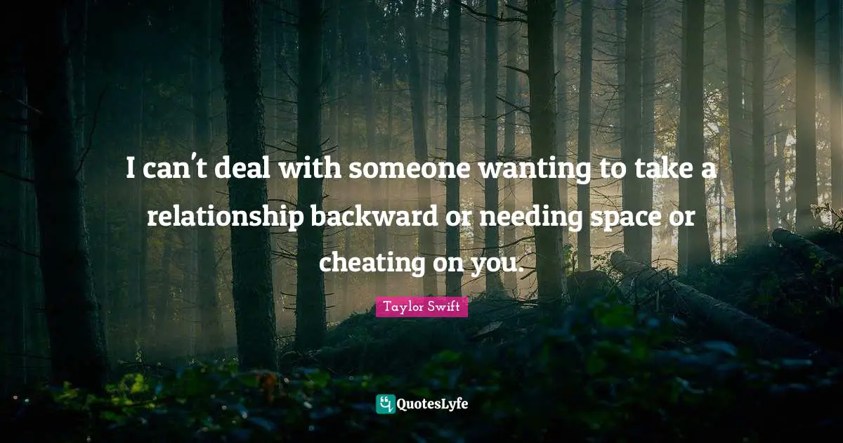 Taylor Swift Quotes: I can't deal with someone wanting to take a relationship backward or needing space or cheating on you.