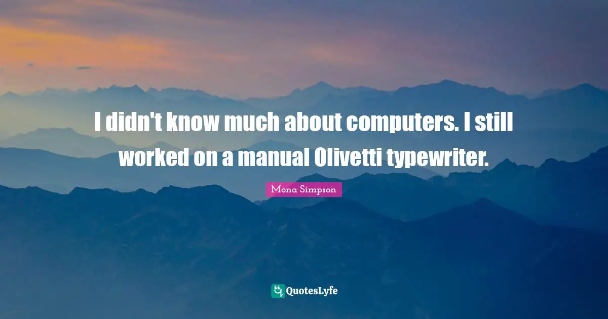 I didn't know much about computers. I still worked on a manual Olivetti typewriter.