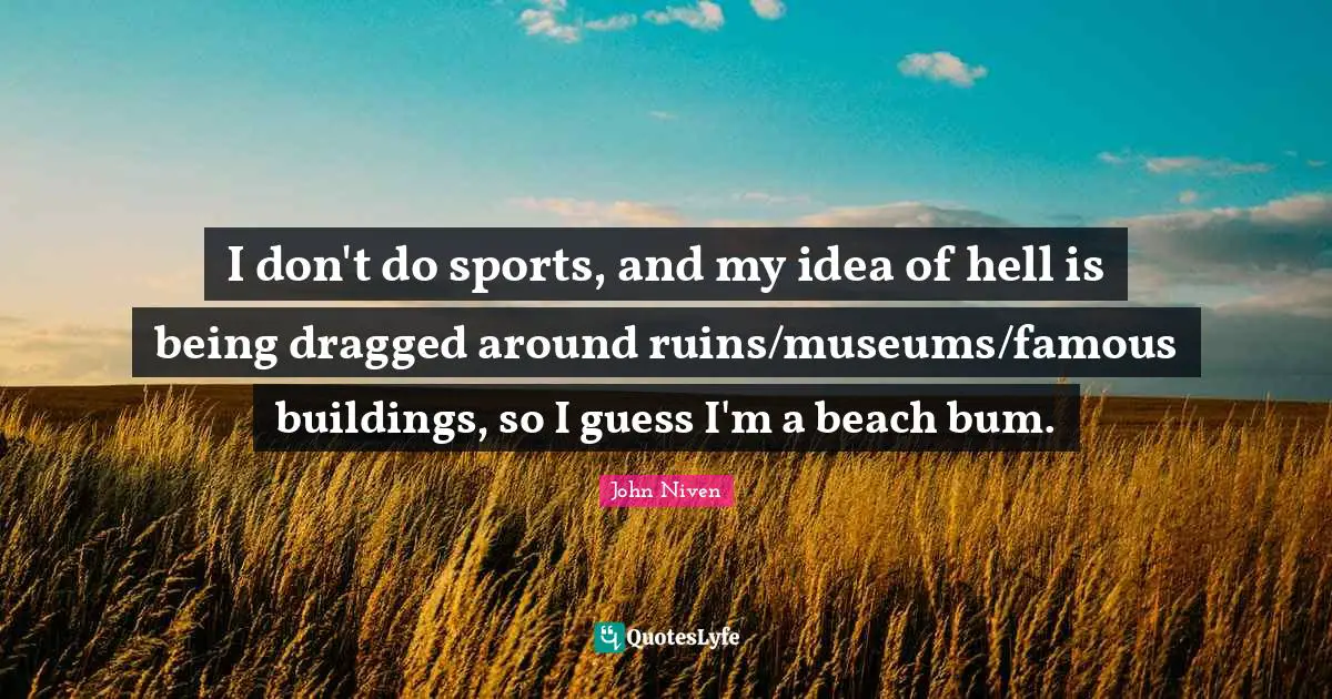 I don't do sports, and my idea of hell is being dragged around ruins/museums/famous buildings, so I guess I'm a beach bum.