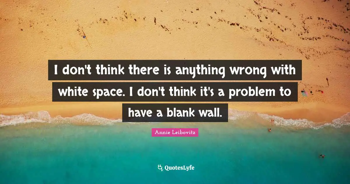 I don't think there is anything wrong with white space. I don't think it's a problem to have a blank wall.