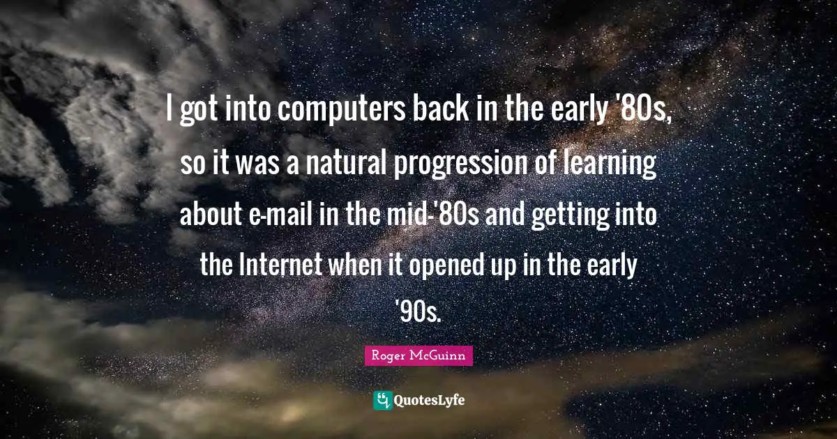 I got into computers back in the early '80s, so it was a natural progression of learning about e-mail in the mid-'80s and getting into the Internet when it opened up in the early '90s.