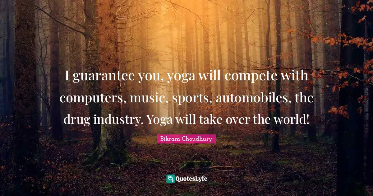 Computers Quotes: "I guarantee you, yoga will compete with computers, music, sports, automobiles, the drug industry. Yoga will take over the world!"