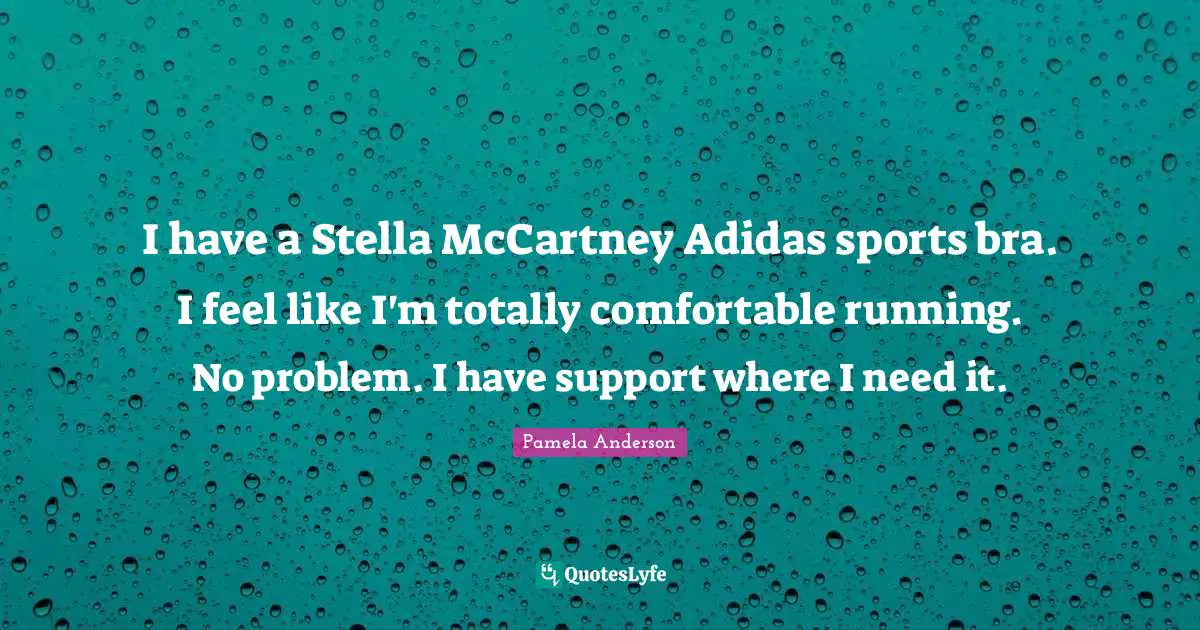 I have a Stella McCartney Adidas sports bra. I feel like I'm totally comfortable running. No problem. I have support where I need it.