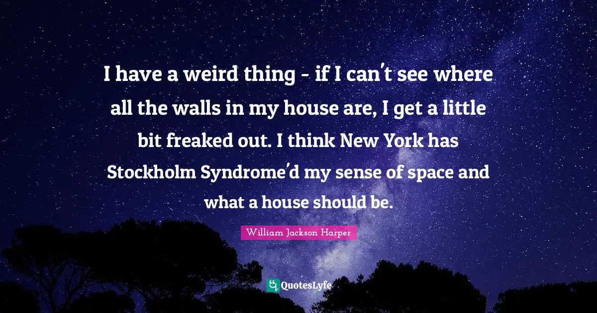 I have a weird thing - if I can't see where all the walls in my house are, I get a little bit freaked out. I think New York has Stockholm Syndrome'd my sense of space and what a house should be.