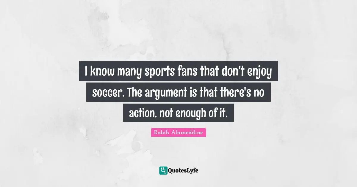 I know many sports fans that don't enjoy soccer. The argument is that there's no action, not enough of it.