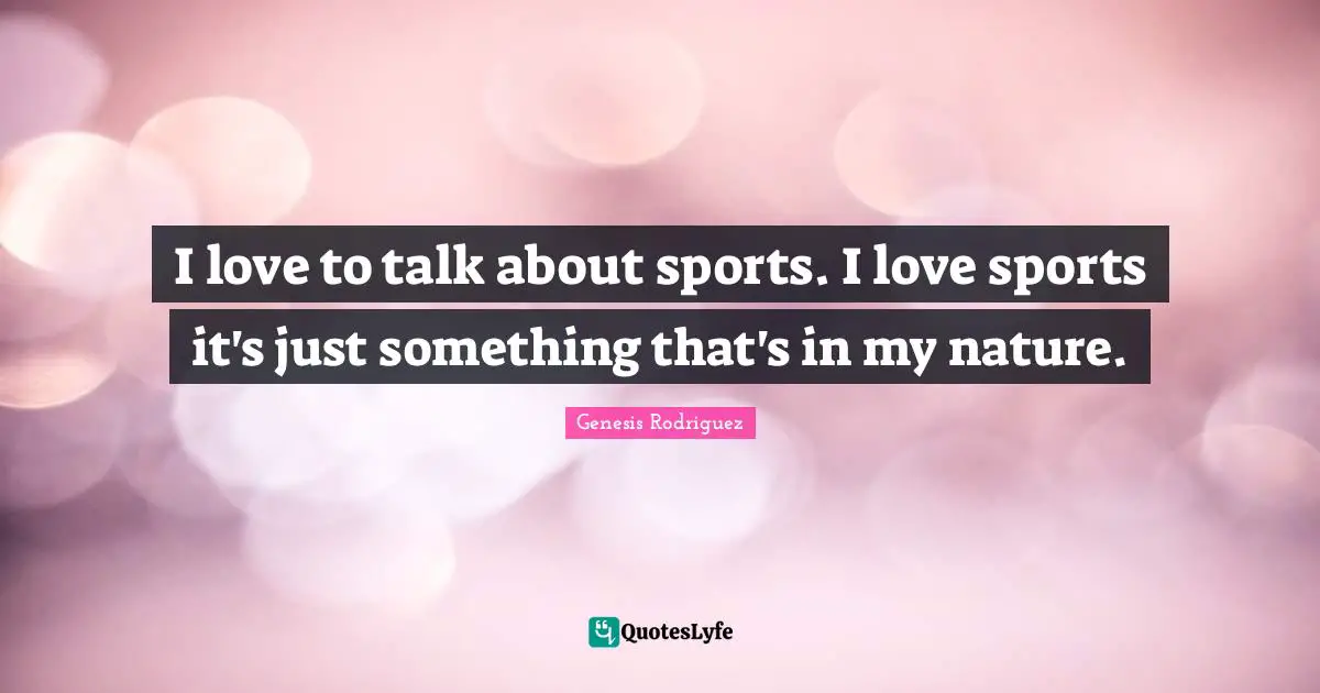 I love to talk about sports. I love sports it's just something that's in my nature.