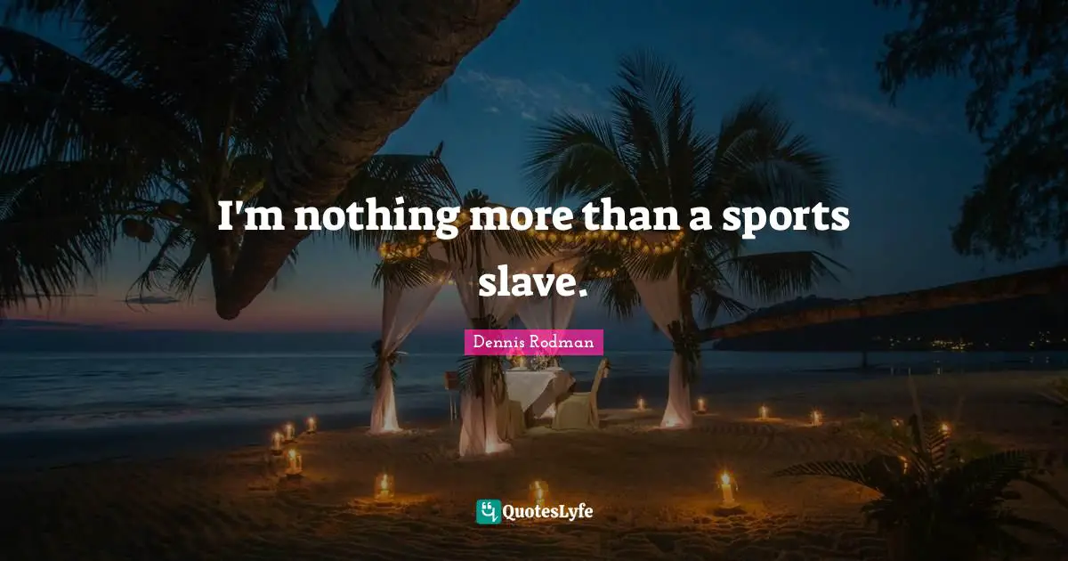 I'm nothing more than a sports slave.