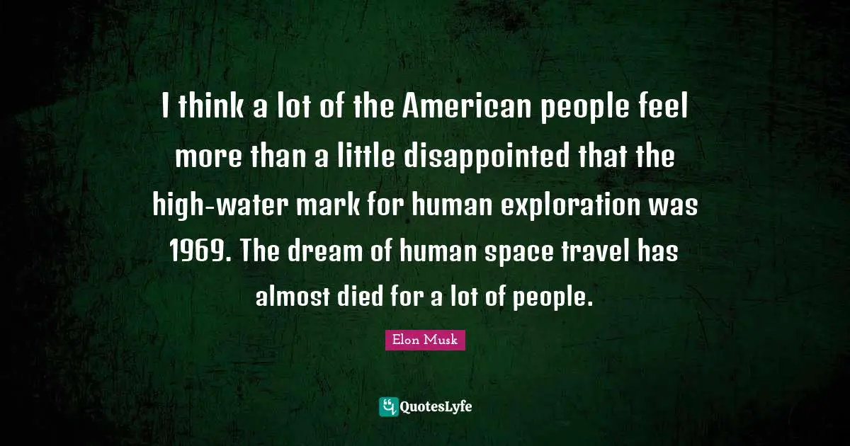 I think a lot of the American people feel more than a little disappointed that the high-water mark for human exploration was 1969. The dream of human space travel has almost died for a lot of people.
