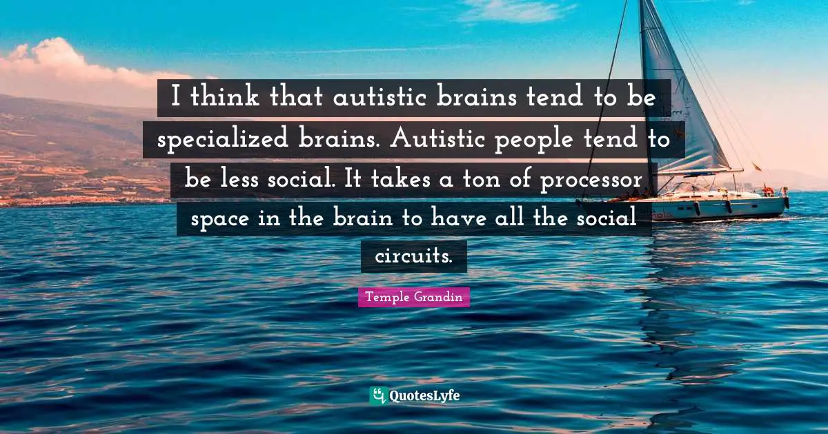 I think that autistic brains tend to be specialized brains. Autistic people tend to be less social. It takes a ton of processor space in the brain to have all the social circuits.