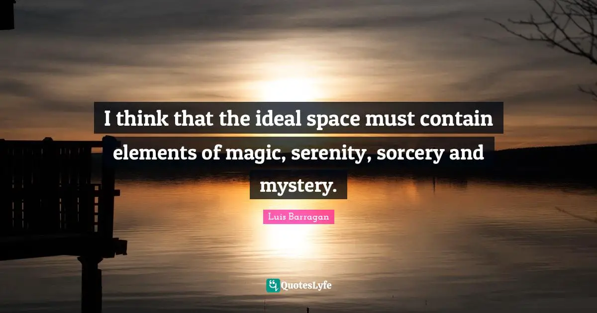 I think that the ideal space must contain elements of magic, serenity ...