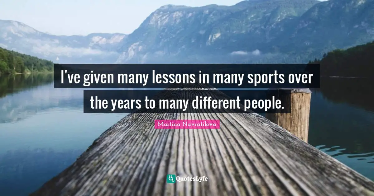 I've given many lessons in many sports over the years to many different people.