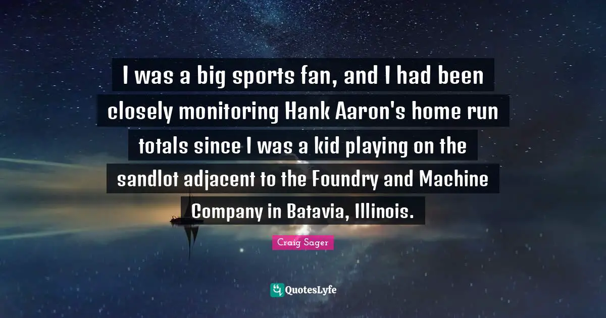 I was a big sports fan, and I had been closely monitoring Hank Aaron's home run totals since I was a kid playing on the sandlot adjacent to the Foundry and Machine Company in Batavia, Illinois.