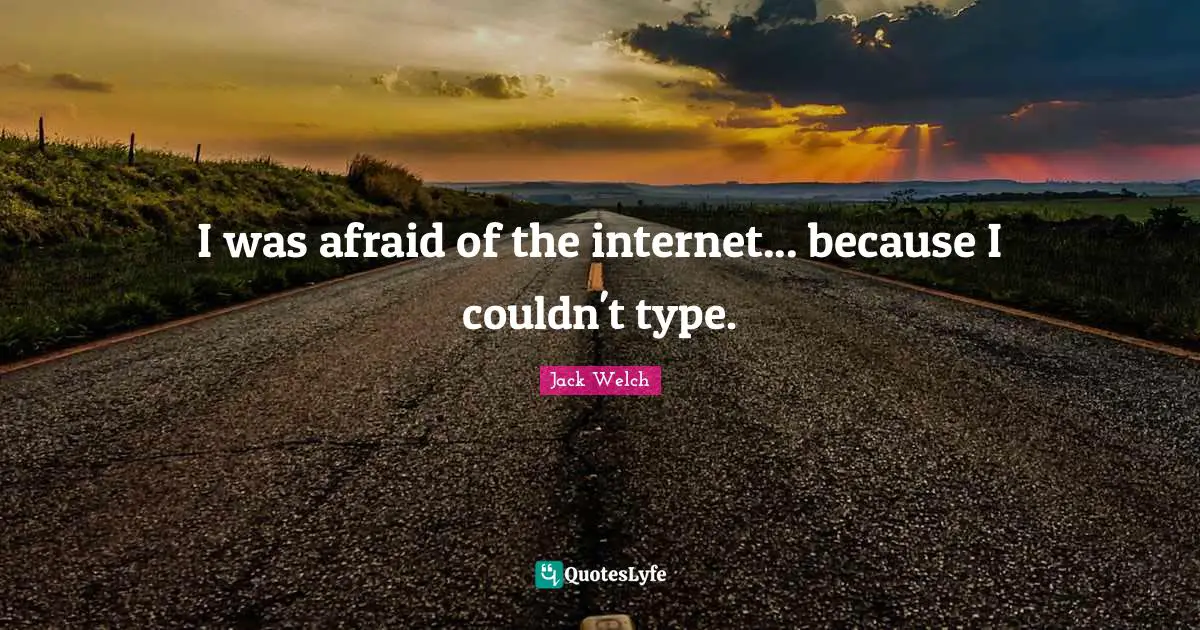 I was afraid of the internet... because I couldn't type.
