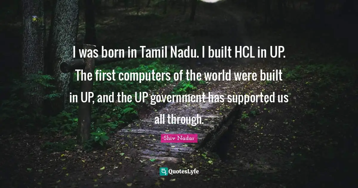 I was born in Tamil Nadu. I built HCL in UP. The first computers of the world were built in UP, and the UP government has supported us all through.