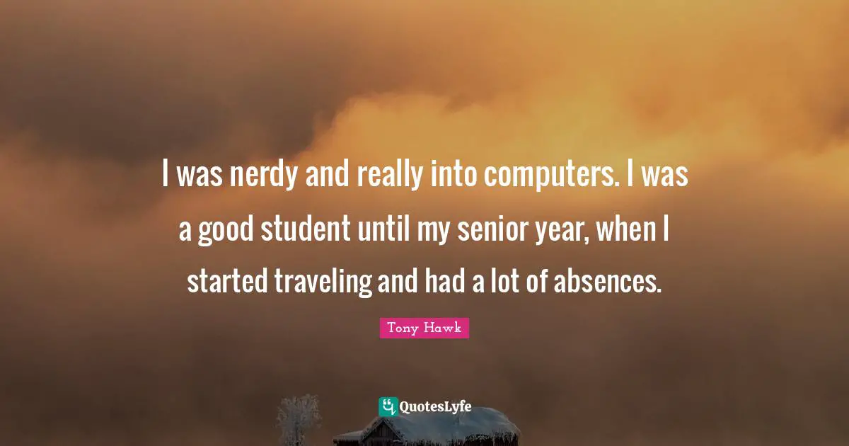 I was nerdy and really into computers. I was a good student until my senior year, when I started traveling and had a lot of absences.