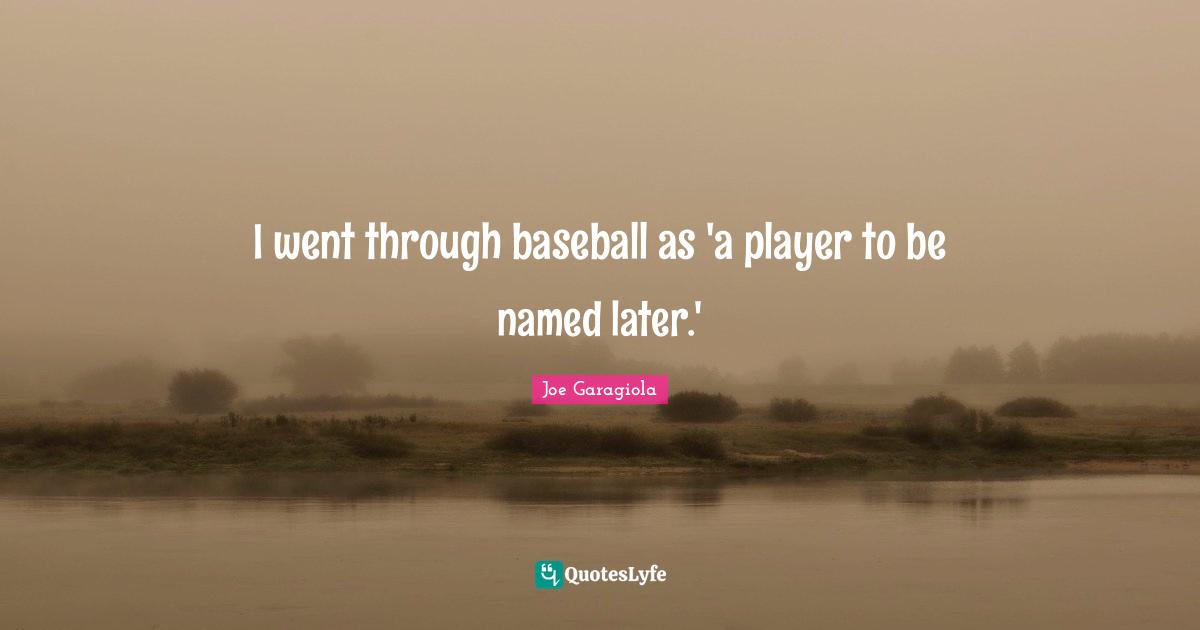 I went through baseball as 'a player to be named later.'