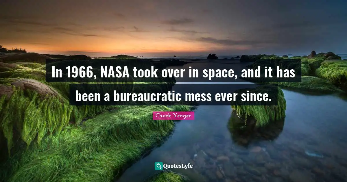 Chuck Yeager Quotes: "In 1966, NASA took over in space, and it has been a bureaucratic mess ever since."