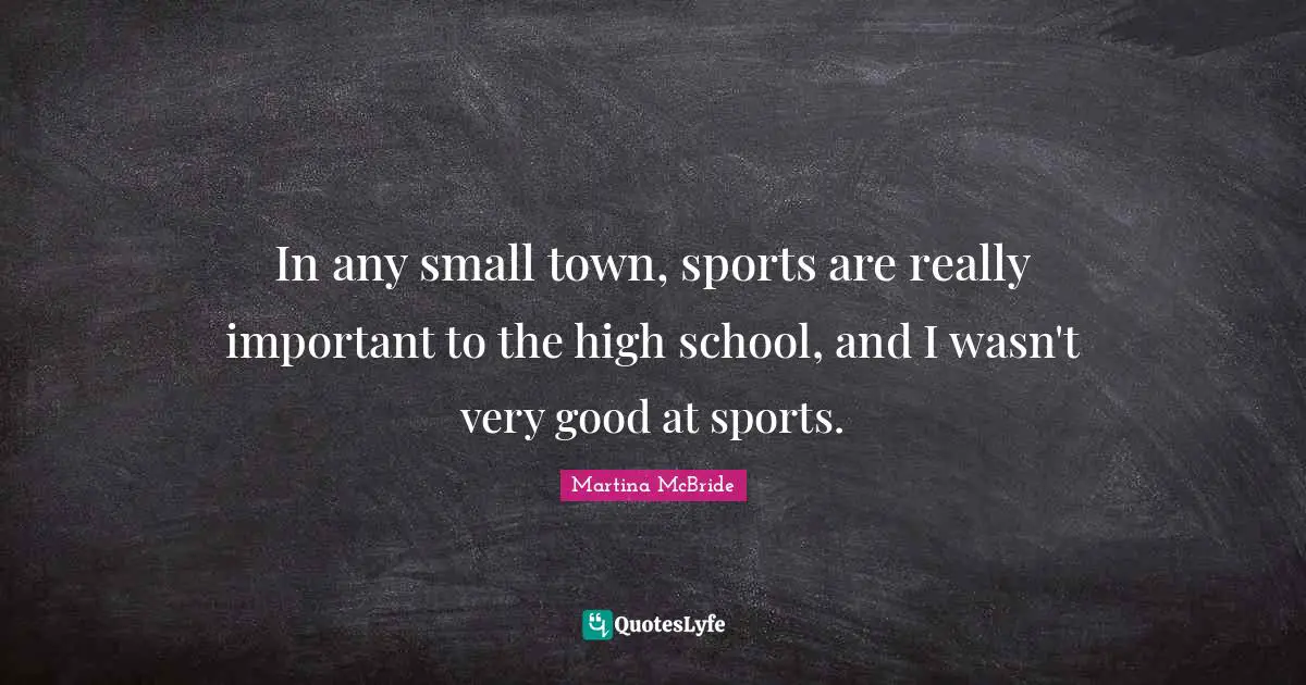 In any small town, sports are really important to the high school, and I wasn't very good at sports.