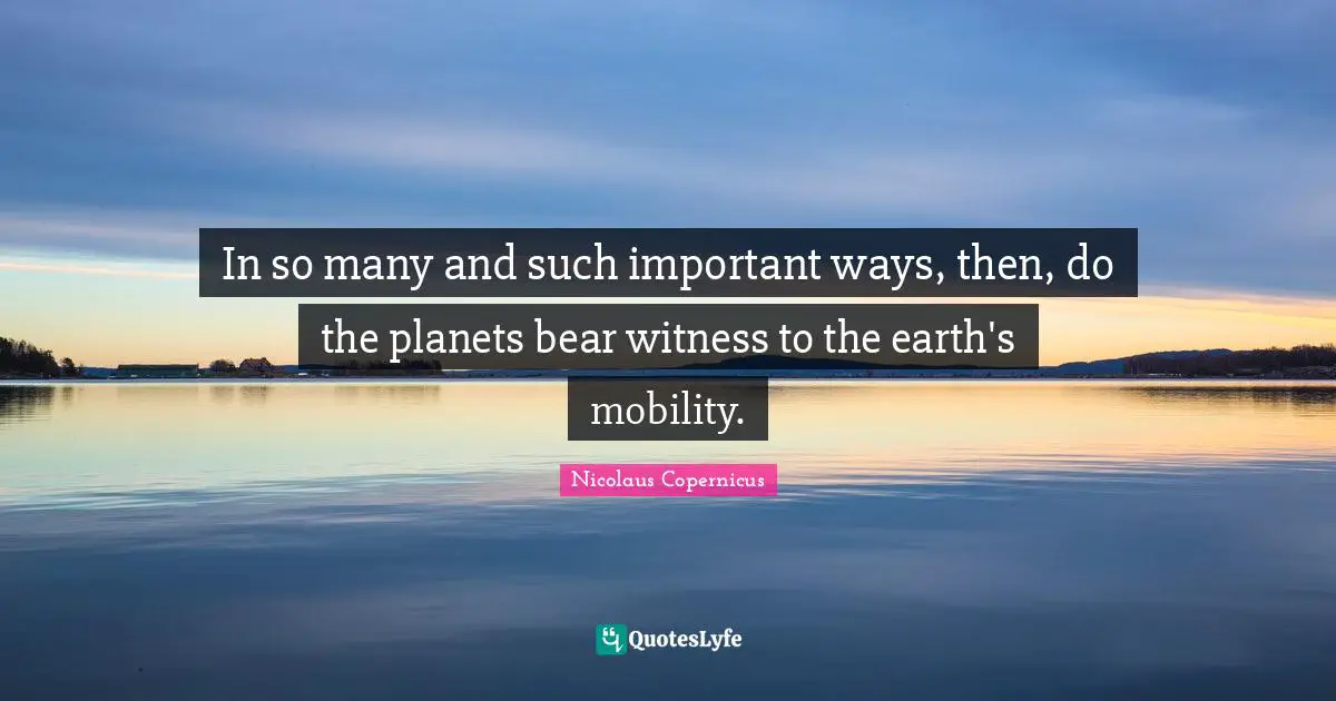 In so many and such important ways, then, do the planets bear witness to the earth's mobility.