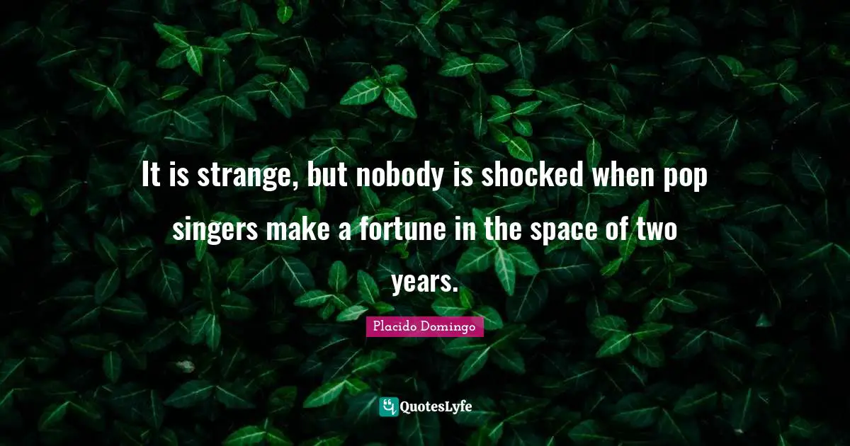 It is strange, but nobody is shocked when pop singers make a fortune in the space of two years.
