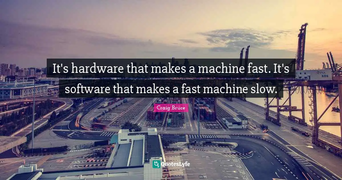 Software Quotes: "It's hardware that makes a machine fast. It's software that makes a fast machine slow."