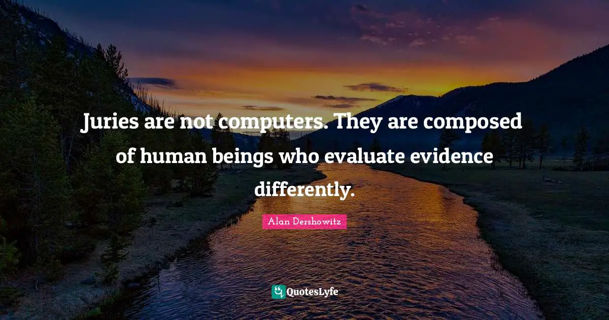 Juries are not computers. They are composed of human beings who evaluate evidence differently.