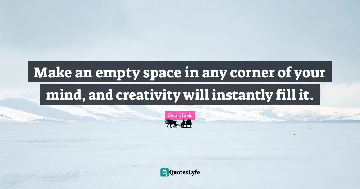 Make an empty space in any corner of your mind, and creativity will instantly fill it.
