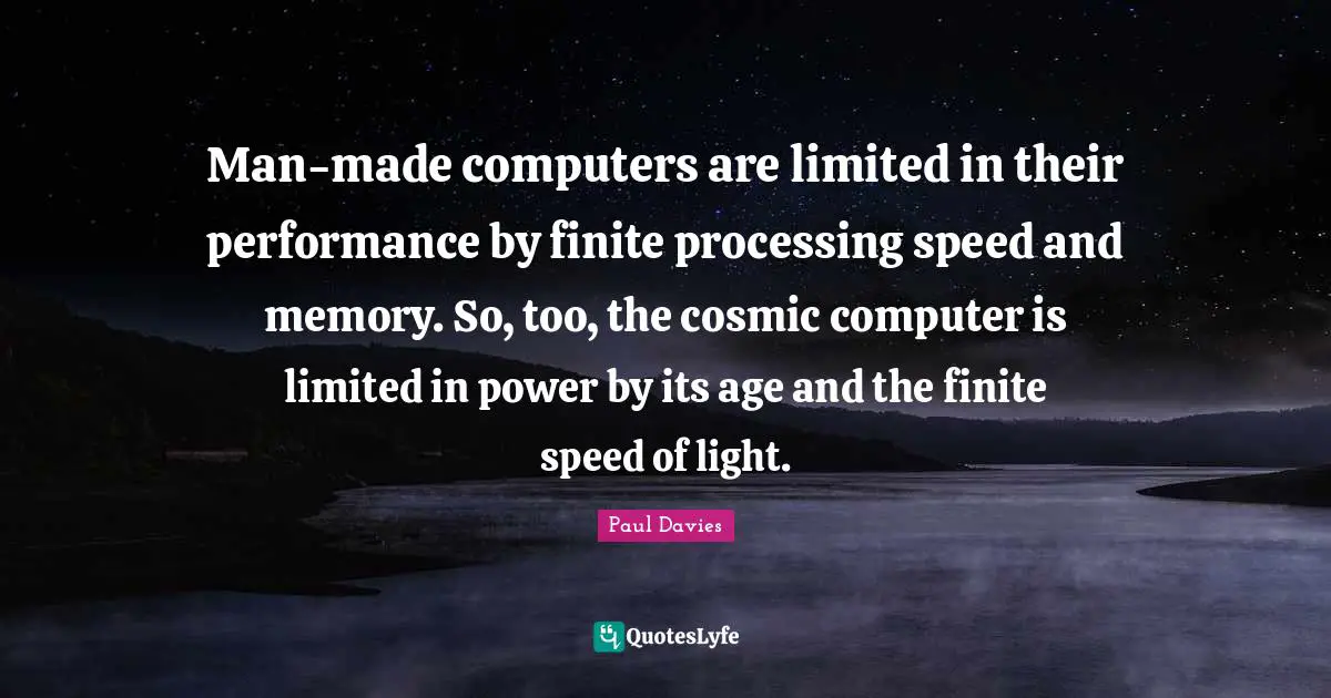 Man-made computers are limited in their performance by finite processing speed and memory. So, too, the cosmic computer is limited in power by its age and the finite speed of light.