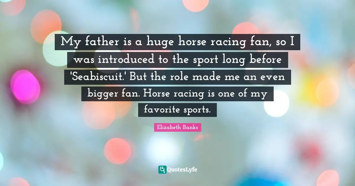 My father is a huge horse racing fan, so I was introduced to the sport long before 'Seabiscuit.' But the role made me an even bigger fan. Horse racing is one of my favorite sports.