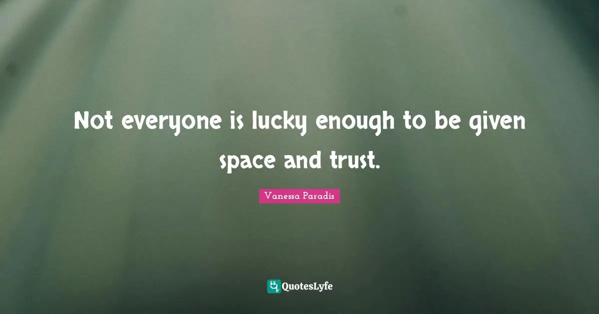 Not everyone is lucky enough to be given space and trust.