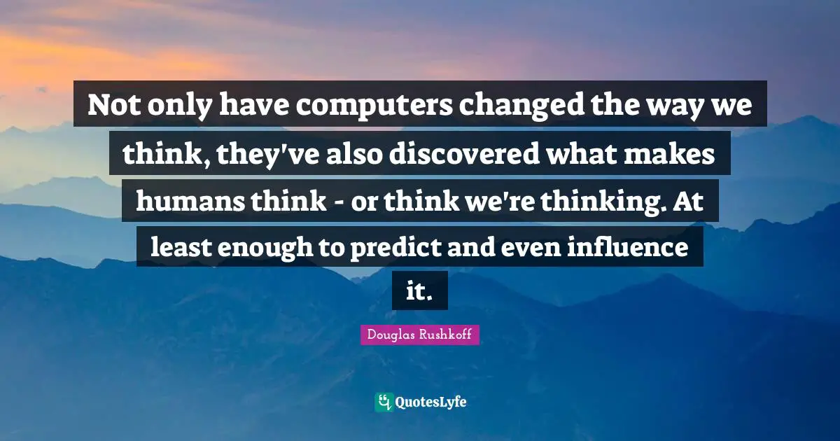 Not only have computers changed the way we think, they've also discovered what makes humans think - or think we're thinking. At least enough to predict and even influence it.