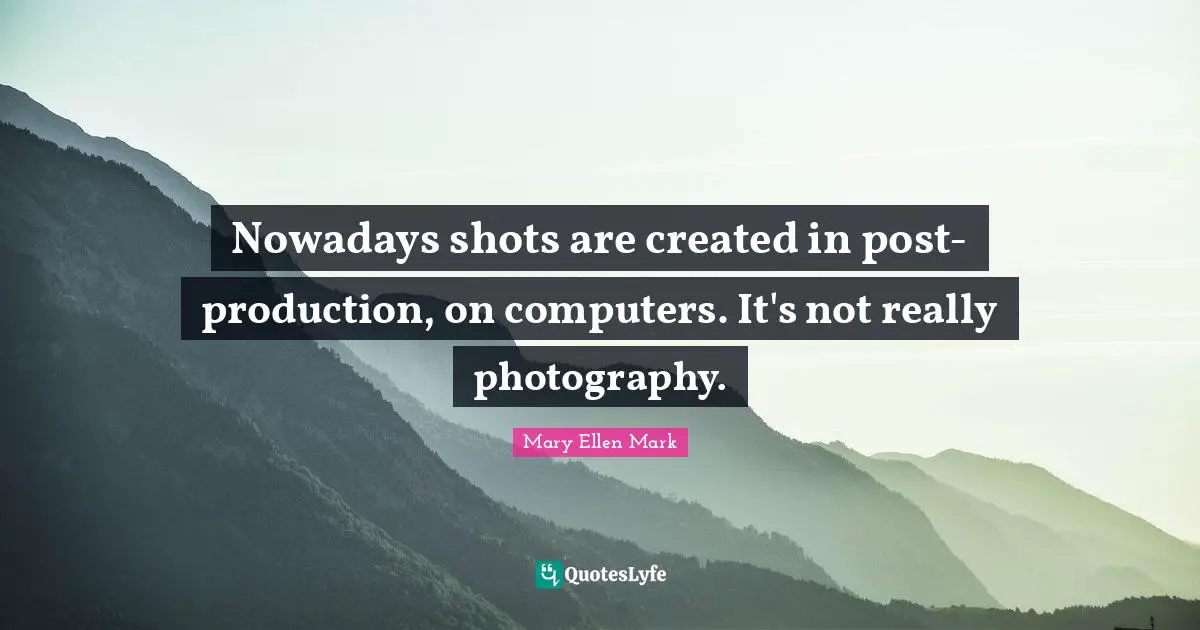 Nowadays shots are created in post-production, on computers. It's not really photography.