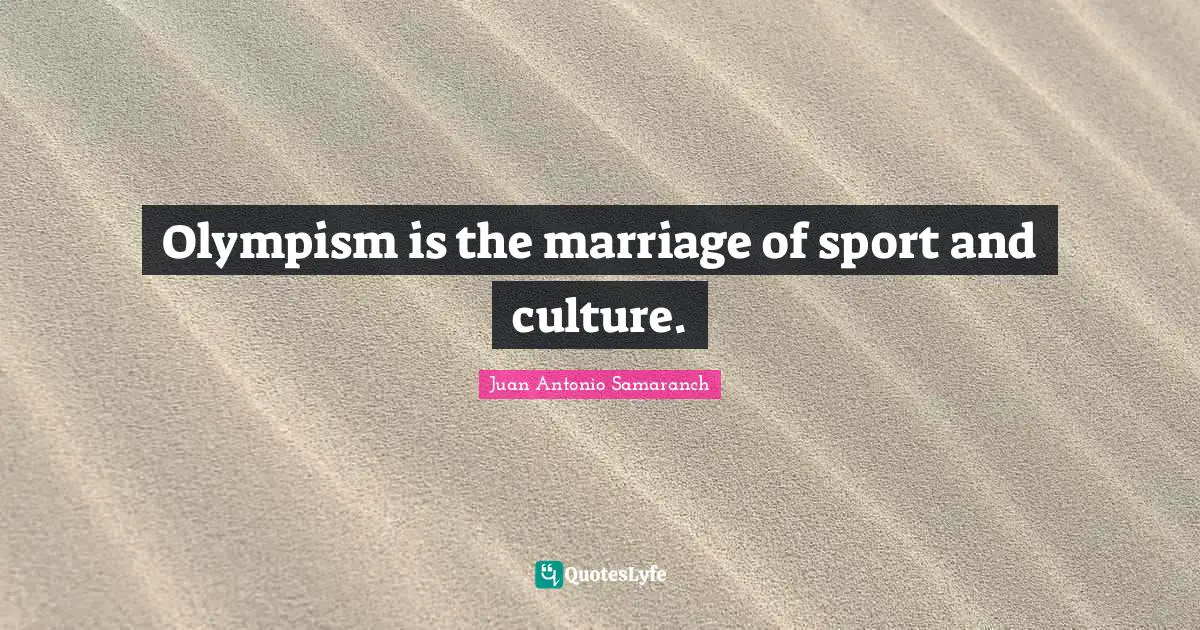 Olympism is the marriage of sport and culture.