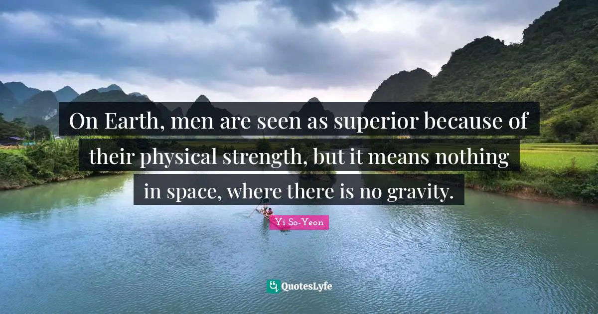 On Earth, men are seen as superior because of their physical strength, but it means nothing in space, where there is no gravity.