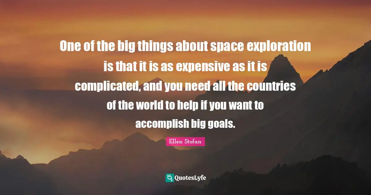 One of the big things about space exploration is that it is as expensive as it is complicated, and you need all the countries of the world to help if you want to accomplish big goals.