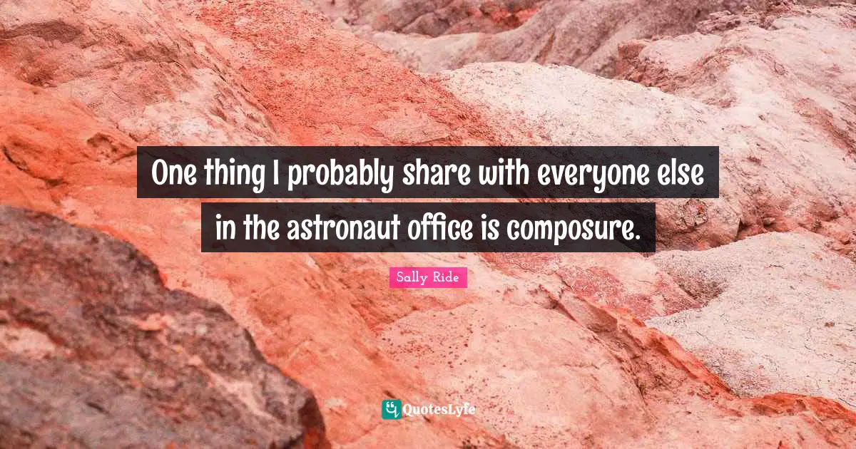 Sally Ride Quotes: "One thing I probably share with everyone else in the astronaut office is composure."