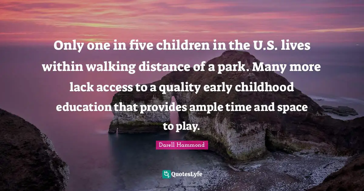 Only one in five children in the U.S. lives within walking distance of a park. Many more lack access to a quality early childhood education that provides ample time and space to play.