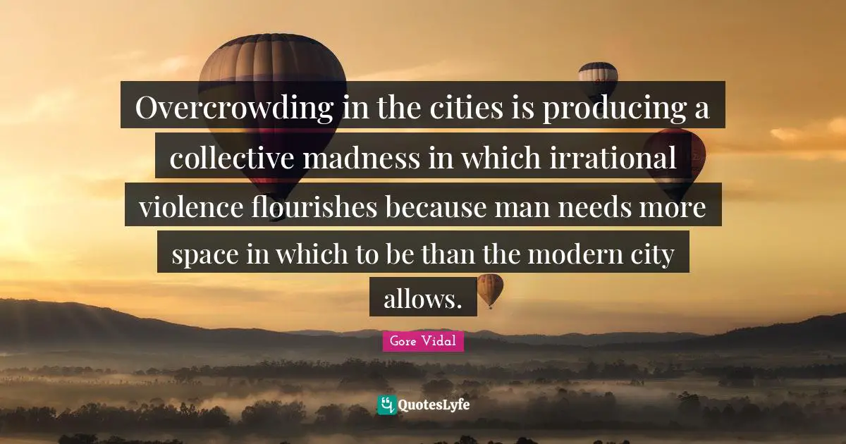 Overcrowding in the cities is producing a collective madness in which irrational violence flourishes because man needs more space in which to be than the modern city allows.