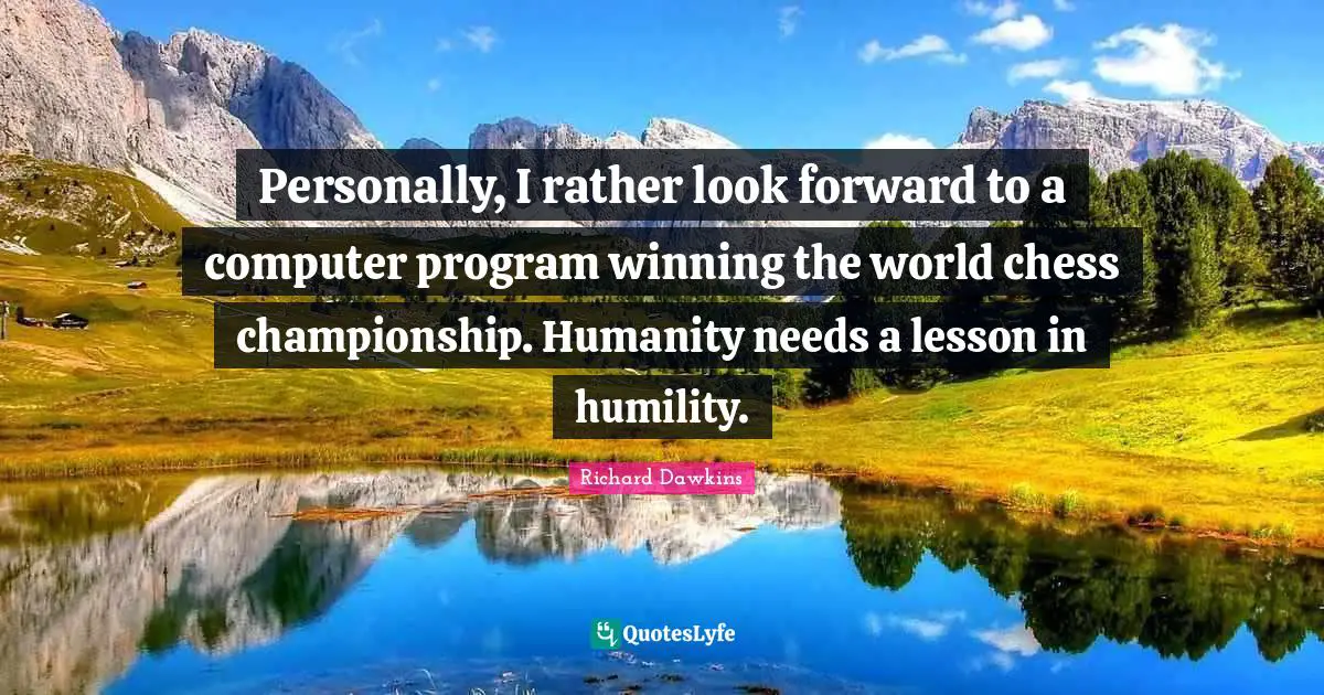 Personally, I rather look forward to a computer program winning the world chess championship. Humanity needs a lesson in humility.