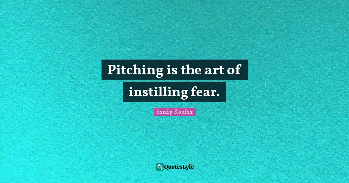 Pitching is the art of instilling fear.