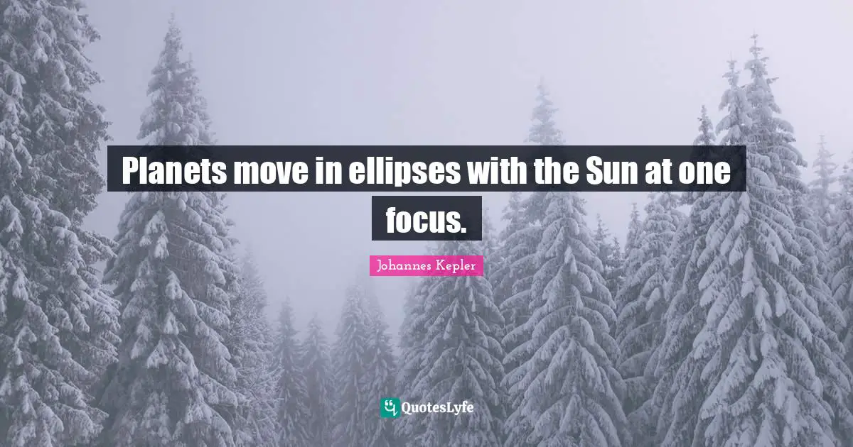 Johannes Kepler Quotes: "Planets move in ellipses with the Sun at one focus."