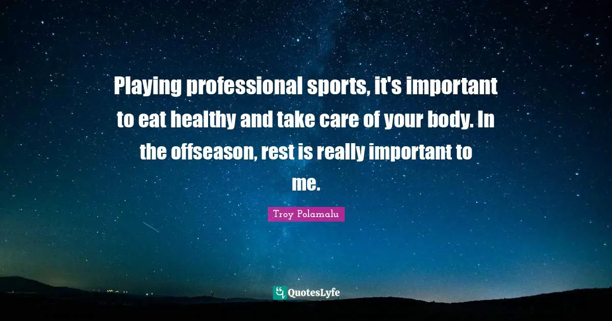 Playing professional sports, it's important to eat healthy and take care of your body. In the offseason, rest is really important to me.
